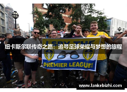 纽卡斯尔联传奇之路：追寻足球荣耀与梦想的旅程