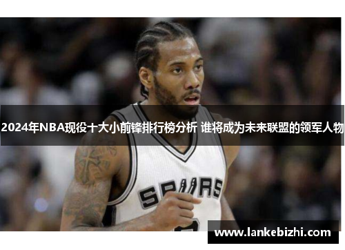 2024年NBA现役十大小前锋排行榜分析 谁将成为未来联盟的领军人物