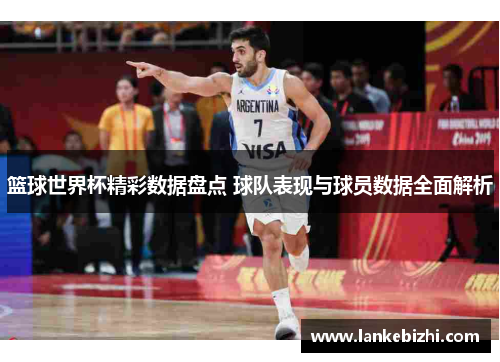 篮球世界杯精彩数据盘点 球队表现与球员数据全面解析