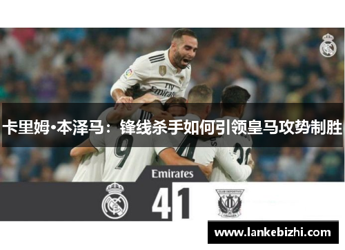 卡里姆·本泽马：锋线杀手如何引领皇马攻势制胜