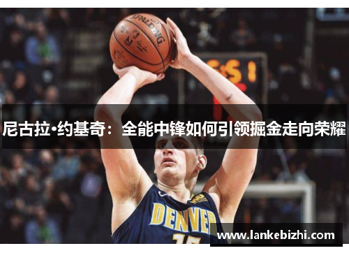 尼古拉·约基奇：全能中锋如何引领掘金走向荣耀