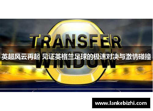 英超风云再起 见证英格兰足球的极速对决与激情碰撞