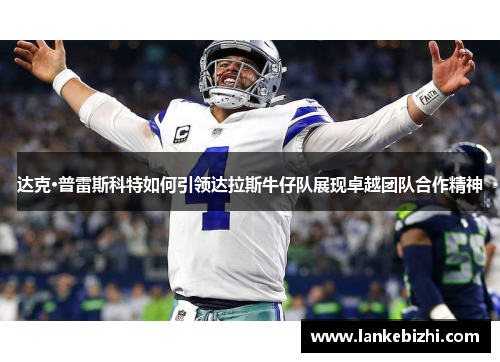 达克·普雷斯科特如何引领达拉斯牛仔队展现卓越团队合作精神