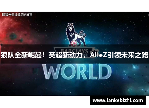 狼队全新崛起！英超新动力，AlleZ引领未来之路